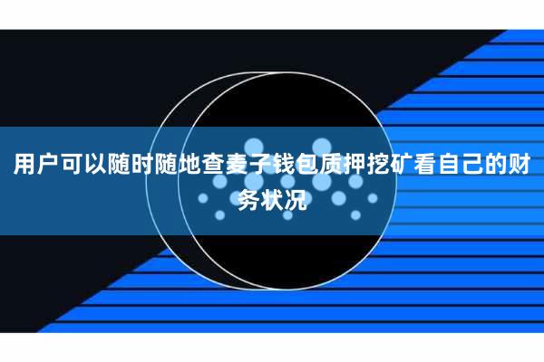 用户可以随时随地查麦子钱包质押挖矿看自己的财务状况