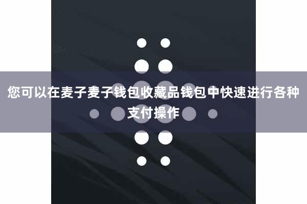 您可以在麦子麦子钱包收藏品钱包中快速进行各种支付操作