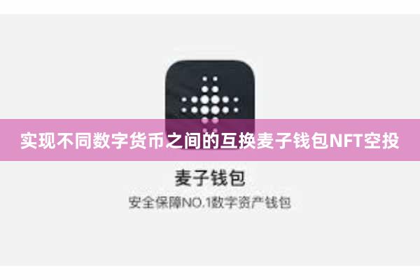 实现不同数字货币之间的互换麦子钱包NFT空投