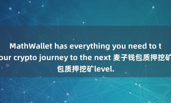 MathWallet has everything you need to take your crypto journey to the next 麦子钱包质押挖矿level.