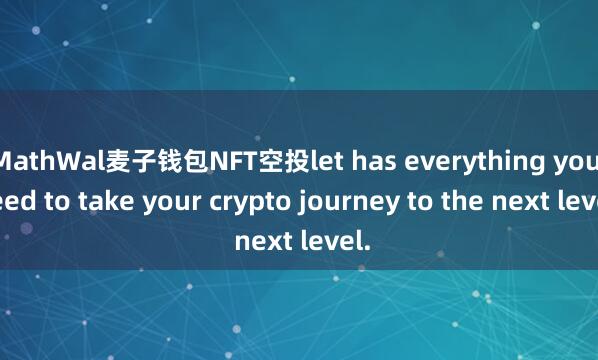 MathWal麦子钱包NFT空投let has everything you need to take your crypto journey to the next level.