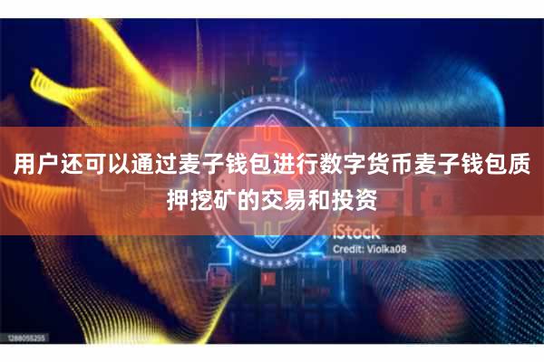 用户还可以通过麦子钱包进行数字货币麦子钱包质押挖矿的交易和投资