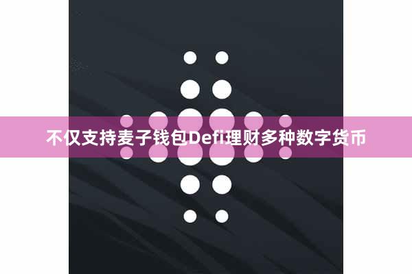 不仅支持麦子钱包Defi理财多种数字货币