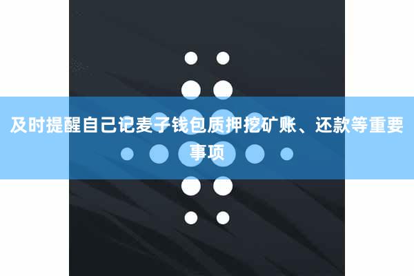 及时提醒自己记麦子钱包质押挖矿账、还款等重要事项