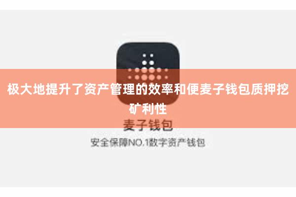 极大地提升了资产管理的效率和便麦子钱包质押挖矿利性