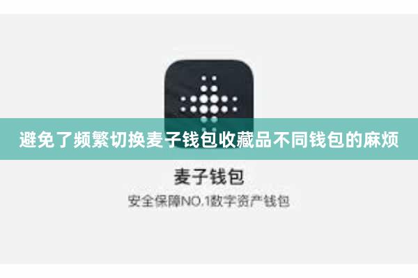 避免了频繁切换麦子钱包收藏品不同钱包的麻烦