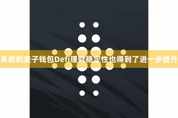 系统的麦子钱包Defi理财稳定性也得到了进一步提升