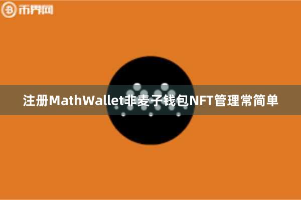 注册MathWallet非麦子钱包NFT管理常简单