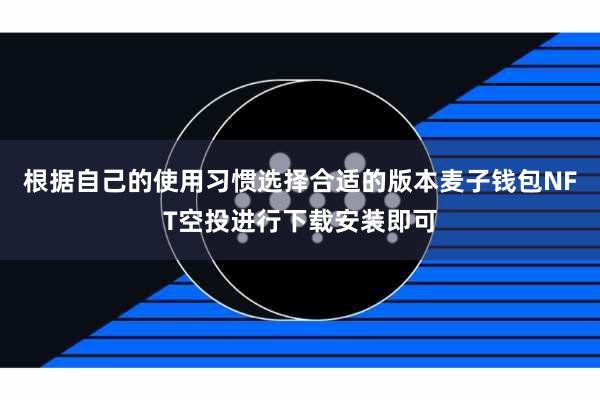 根据自己的使用习惯选择合适的版本麦子钱包NFT空投进行下载安装即可