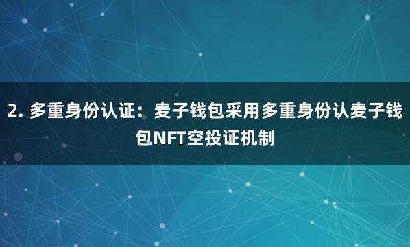 2. 多重身份认证：麦子钱包采用多重身份认麦子钱包NFT空投证机制