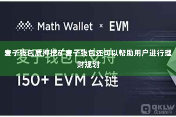 麦子钱包质押挖矿麦子钱包还可以帮助用户进行理财规划
