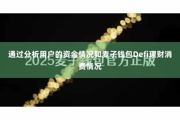 通过分析用户的资金情况和麦子钱包Defi理财消费情况
