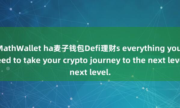 MathWallet ha麦子钱包Defi理财s everything you need to take your crypto journey to the next level.