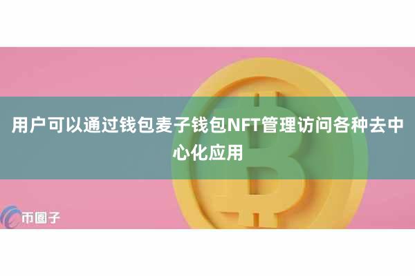 用户可以通过钱包麦子钱包NFT管理访问各种去中心化应用