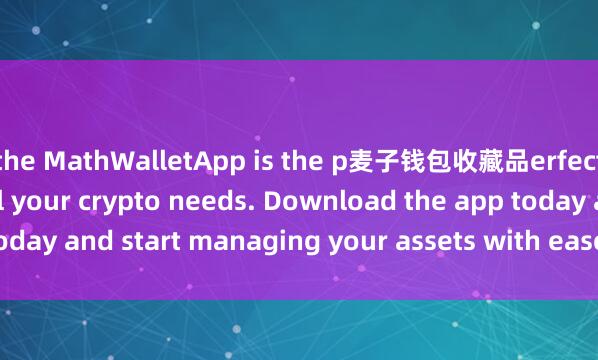the MathWalletApp is the p麦子钱包收藏品erfect companion for all your crypto needs. Download the app today and start managing your assets with ease and convenience.