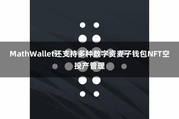 MathWallet还支持多种数字资麦子钱包NFT空投产管理